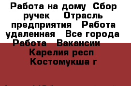 “Работа на дому. Сбор ручек“ › Отрасль предприятия ­ Работа удаленная - Все города Работа » Вакансии   . Карелия респ.,Костомукша г.